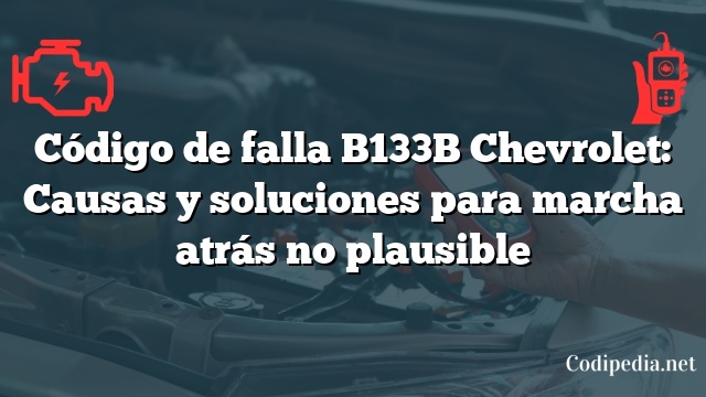 Código de falla B133B Chevrolet: Causas y soluciones para marcha atrás no plausible