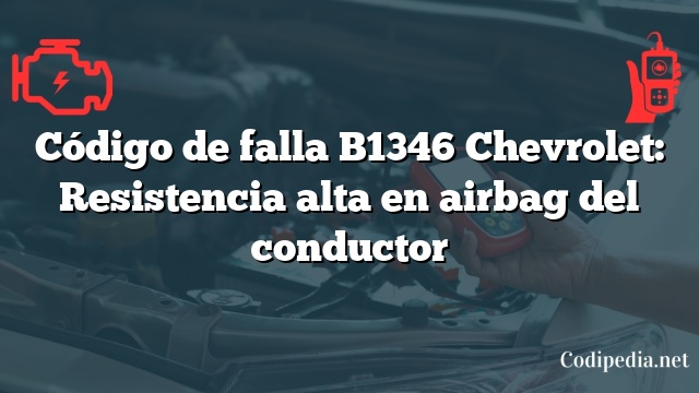 Código de falla B1346 Chevrolet: Resistencia alta en airbag del conductor