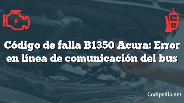 Código de falla B1350 Acura: Error en línea de comunicación del bus