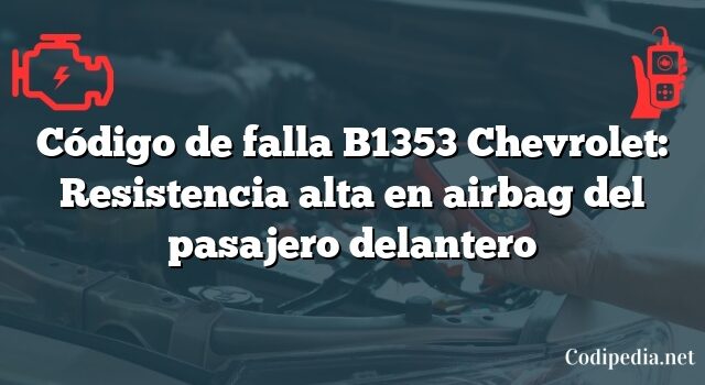 Código de falla B1353 Chevrolet: Resistencia alta en airbag del pasajero delantero