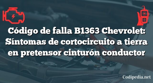 Código de falla B1363 Chevrolet: Síntomas de cortocircuito a tierra en pretensor cinturón conductor