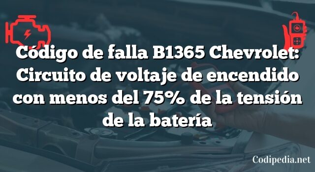 Código de falla B1365 Chevrolet: Circuito de voltaje de encendido con menos del 75% de la tensión de la batería