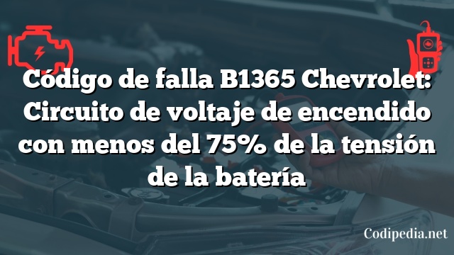 Código de falla B1365 Chevrolet: Circuito de voltaje de encendido con menos del 75% de la tensión de la batería