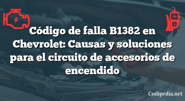 Código de falla B1382 en Chevrolet: Causas y soluciones para el circuito de accesorios de encendido