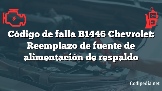 Código de falla B1446 Chevrolet: Reemplazo de fuente de alimentación de respaldo