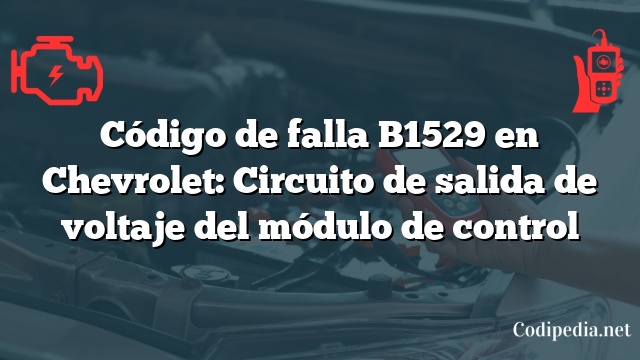 Código de falla B1529 en Chevrolet: Circuito de salida de voltaje del módulo de control