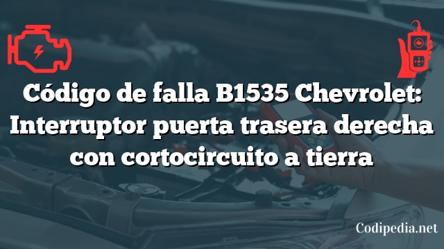 Código de falla B1535 Chevrolet: Interruptor puerta trasera derecha con cortocircuito a tierra