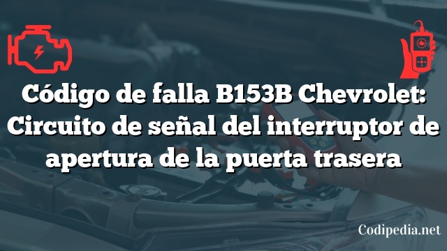 Código de falla B153B Chevrolet: Circuito de señal del interruptor de apertura de la puerta trasera