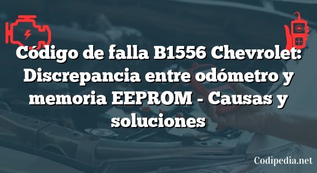 Código de falla B1556 Chevrolet: Discrepancia entre odómetro y memoria EEPROM - Causas y soluciones