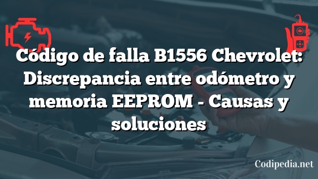 Código de falla B1556 Chevrolet: Discrepancia entre odómetro y memoria EEPROM - Causas y soluciones