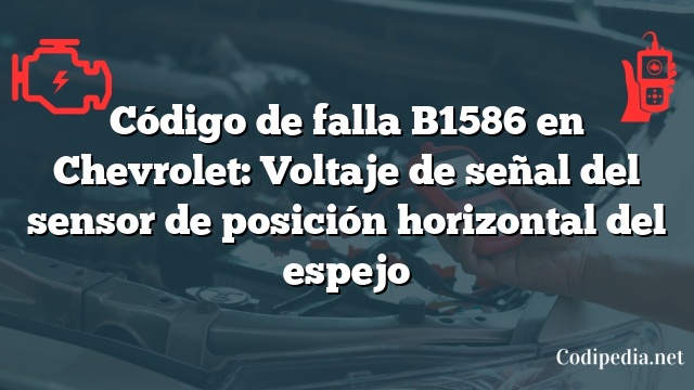 Código de falla B1586 en Chevrolet: Voltaje de señal del sensor de posición horizontal del espejo