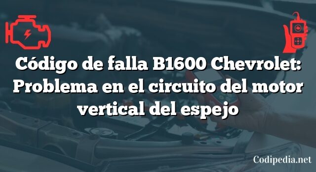 Código de falla B1600 Chevrolet: Problema en el circuito del motor vertical del espejo