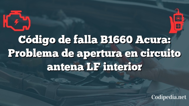 Código de falla B1660 Acura: Problema de apertura en circuito antena LF interior