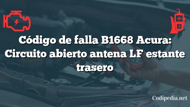 Código de falla B1668 Acura: Circuito abierto antena LF estante trasero