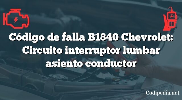 Código de falla B1840 Chevrolet: Circuito interruptor lumbar asiento conductor