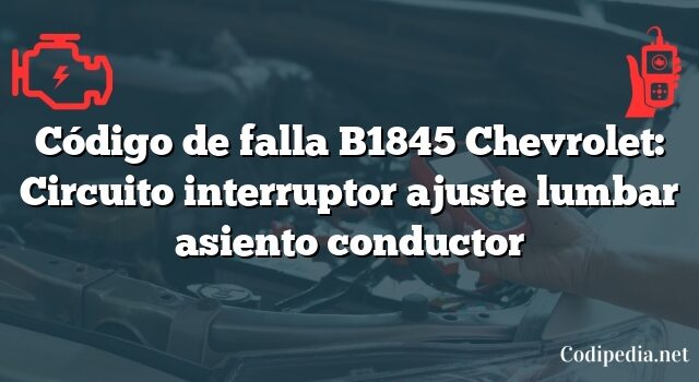 Código de falla B1845 Chevrolet: Circuito interruptor ajuste lumbar asiento conductor