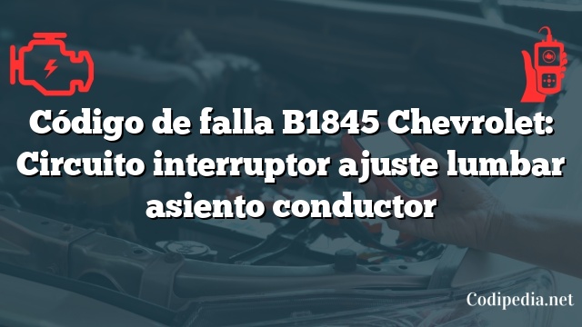 Código de falla B1845 Chevrolet: Circuito interruptor ajuste lumbar asiento conductor