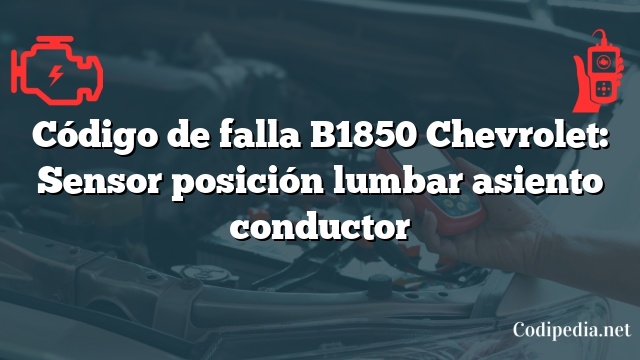 Código de falla B1850 Chevrolet: Sensor posición lumbar asiento conductor