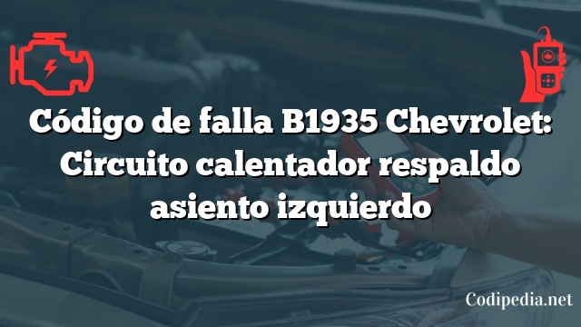 Código de falla B1935 Chevrolet: Circuito calentador respaldo asiento izquierdo