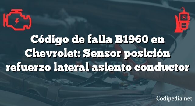 Código de falla B1960 en Chevrolet: Sensor posición refuerzo lateral asiento conductor