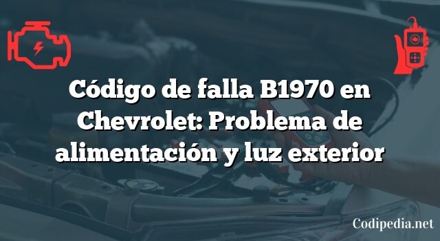 Código de falla B1970 en Chevrolet: Problema de alimentación y luz exterior