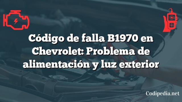 Código de falla B1970 en Chevrolet: Problema de alimentación y luz exterior