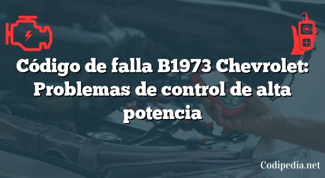 Código de falla B1973 Chevrolet: Problemas de control de alta potencia