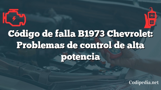 Código de falla B1973 Chevrolet: Problemas de control de alta potencia