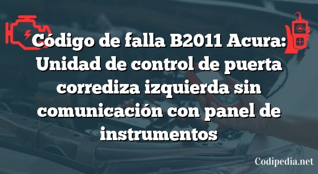 Código de falla B2011 Acura: Unidad de control de puerta corrediza izquierda sin comunicación con panel de instrumentos