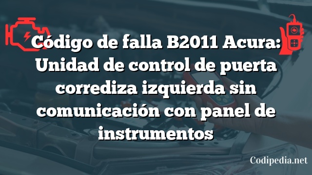 Código de falla B2011 Acura: Unidad de control de puerta corrediza izquierda sin comunicación con panel de instrumentos