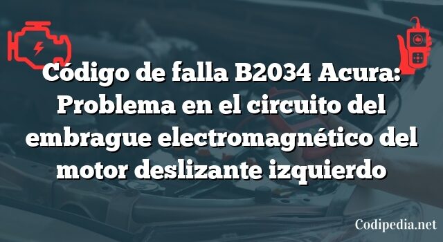 Código de falla B2034 Acura: Problema en el circuito del embrague electromagnético del motor deslizante izquierdo