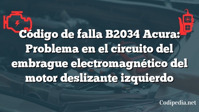 Código de falla B2034 Acura: Problema en el circuito del embrague electromagnético del motor deslizante izquierdo