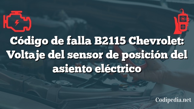 Código de falla B2115 Chevrolet: Voltaje del sensor de posición del asiento eléctrico