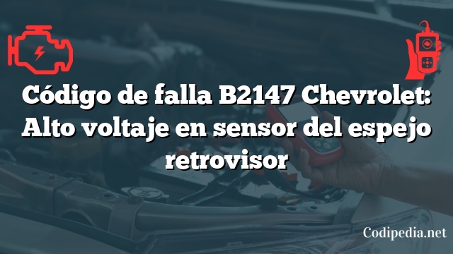 Código de falla B2147 Chevrolet: Alto voltaje en sensor del espejo retrovisor