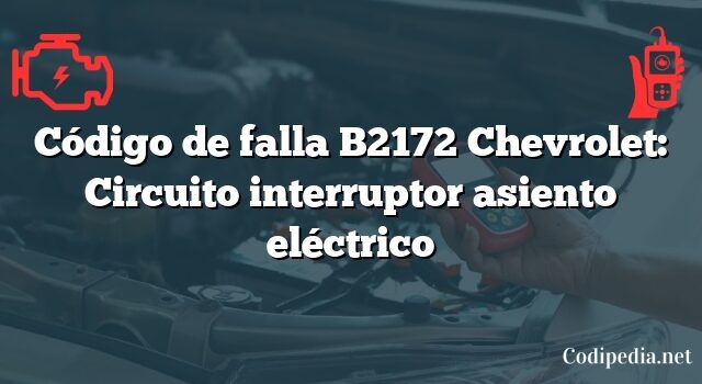 Código de falla B2172 Chevrolet: Circuito interruptor asiento eléctrico