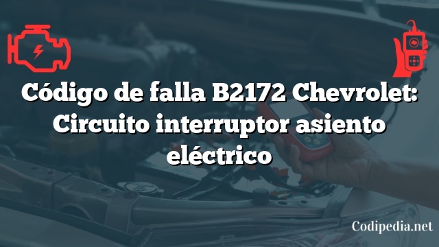 Código de falla B2172 Chevrolet: Circuito interruptor asiento eléctrico