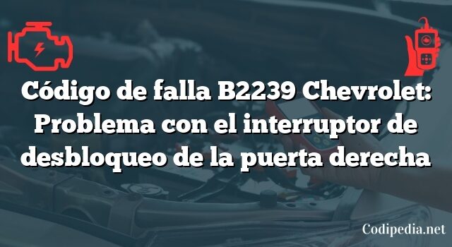 Código de falla B2239 Chevrolet: Problema con el interruptor de desbloqueo de la puerta derecha