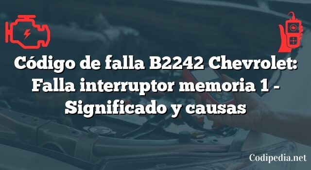 Código de falla B2242 Chevrolet: Falla interruptor memoria 1 - Significado y causas