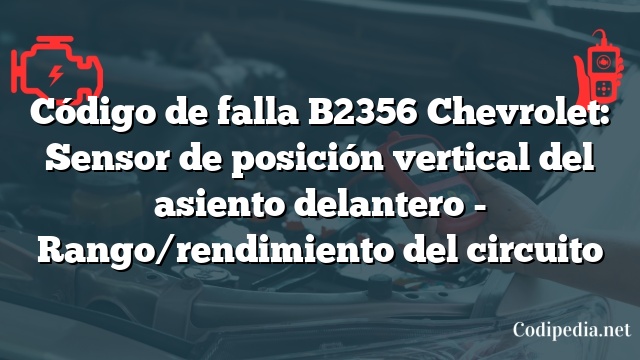 Código de falla B2356 Chevrolet: Sensor de posición vertical del asiento delantero - Rango/rendimiento del circuito