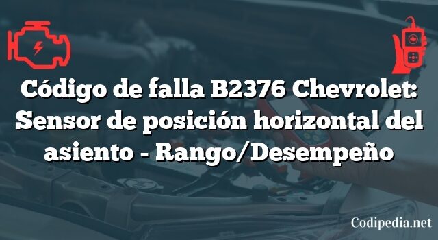 Código de falla B2376 Chevrolet: Sensor de posición horizontal del asiento - Rango/Desempeño