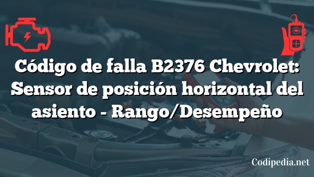 Código de falla B2376 Chevrolet: Sensor de posición horizontal del asiento - Rango/Desempeño