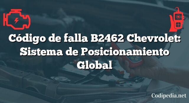 Código de falla B2462 Chevrolet: Sistema de Posicionamiento Global