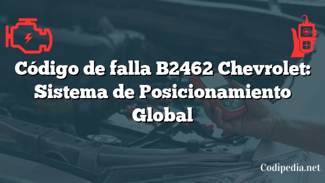 Código de falla B2462 Chevrolet: Sistema de Posicionamiento Global