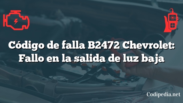 Código de falla B2472 Chevrolet: Fallo en la salida de luz baja