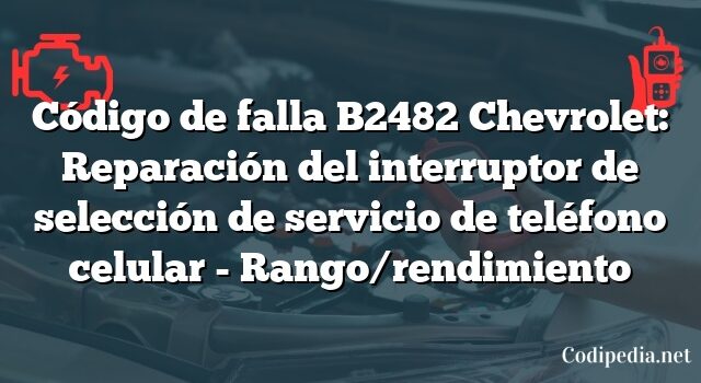 Código de falla B2482 Chevrolet: Reparación del interruptor de selección de servicio de teléfono celular - Rango/rendimiento