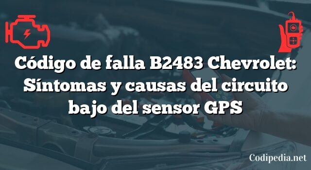 Código de falla B2483 Chevrolet: Síntomas y causas del circuito bajo del sensor GPS