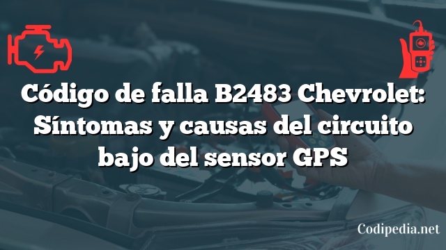 Código de falla B2483 Chevrolet: Síntomas y causas del circuito bajo del sensor GPS