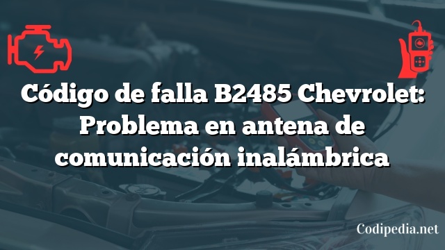 Código de falla B2485 Chevrolet: Problema en antena de comunicación inalámbrica