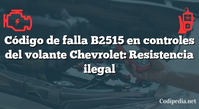 Código de falla B2515 en controles del volante Chevrolet: Resistencia ilegal