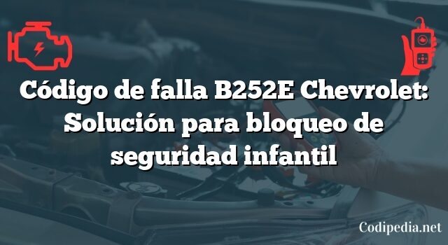 Código de falla B252E Chevrolet: Solución para bloqueo de seguridad infantil